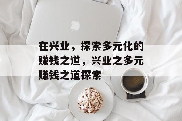 在兴业,探索多元化的赚钱之道,兴业之多元赚钱之道探索 在兴业,探索多元化的赚钱之道,兴业之多元赚钱之道探索