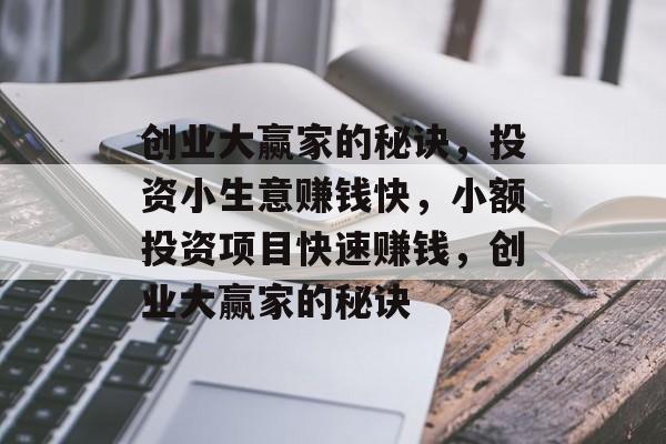 创业大赢家的秘诀,投资小生意赚钱快,小额投资项目快速赚钱,创业大赢家的秘诀 创业大赢家的秘诀,投资小生意赚钱快,小额投资项目快速赚钱,创业大赢家的秘诀