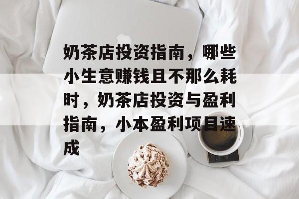 奶茶店投资指南,哪些小生意赚钱且不那么耗时,奶茶店投资与盈利指南,小本盈利项目速成 奶茶店投资指南,哪些小生意赚钱且不那么耗时,奶茶店投资与盈利指南,小本盈利项目速成