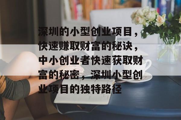深圳的小型创业项目,快速赚取财富的秘诀,中小创业者快速获取财富的秘密,深圳小型创业项目的独特路径 深圳的小型创业项目,快速赚取财富的秘诀,中小创业者快速获取财富的秘密,深圳小型创业项目的独特路径
