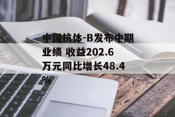中国抗体-B发布中期业绩 收益202.6万元同比增长48.4%