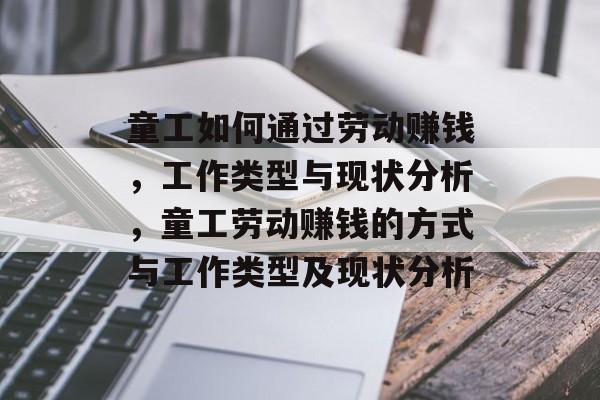 童工如何通过劳动赚钱,工作类型与现状分析,童工劳动赚钱的方式与工作类型及现状分析 童工如何通过劳动赚钱,工作类型与现状分析,童工劳动赚钱的方式与工作类型及现状分析