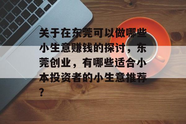 关于在东莞可以做哪些小生意赚钱的探讨,东莞创业,有哪些适合小本投资者的小生意推荐? 关于在东莞可以做哪些小生意赚钱的探讨,东莞创业,有哪些适合小本投资者的小生意推荐?