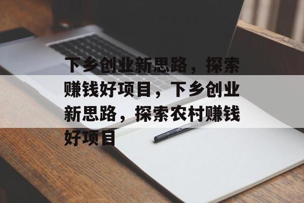 下乡创业新思路,探索赚钱好项目,下乡创业新思路,探索农村赚钱好项目 下乡创业新思路,探索赚钱好项目,下乡创业新思路,探索农村赚钱好项目