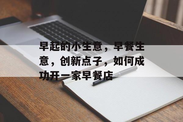 早起的小生意,早餐生意,创新点子,如何成功开一家早餐店 早起的小生意,早餐生意,创新点子,如何成功开一家早餐店