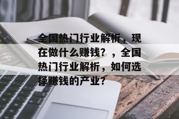 全国热门行业解析,现在做什么赚钱?,全国热门行业解析,如何选择赚钱的产业? 全国热门行业解析,现在做什么赚钱?,全国热门行业解析,如何选择赚钱的产业?