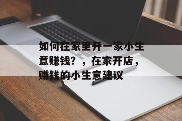 如何在家里开一家小生意赚钱?,在家开店,赚钱的小生意建议 如何在家里开一家小生意赚钱?,在家开店,赚钱的小生意建议