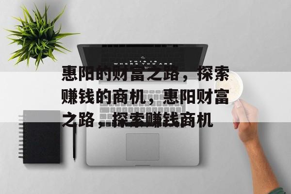 惠阳的财富之路，探索赚钱的商机，惠阳财富之路，探索赚钱商机