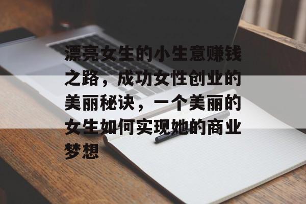 漂亮女生的小生意赚钱之路,成功女性创业的美丽秘诀,一个美丽的女生如何实现她的商业梦想 漂亮女生的小生意赚钱之路,成功女性创业的美丽秘诀,一个美丽的女生如何实现她的商业梦想