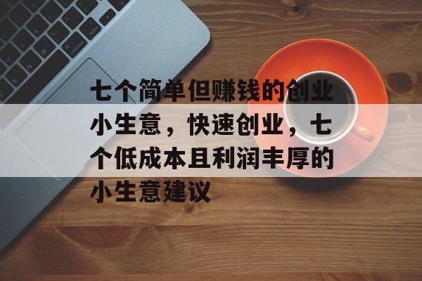七个简单但赚钱的创业小生意，快速创业，七个低成本且利润丰厚的小生意建议