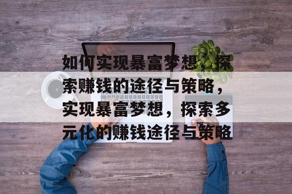 如何实现暴富梦想,探索赚钱的途径与策略,实现暴富梦想,探索多元化的赚钱途径与策略 如何实现暴富梦想,探索赚钱的途径与策略,实现暴富梦想,探索多元化的赚钱途径与策略