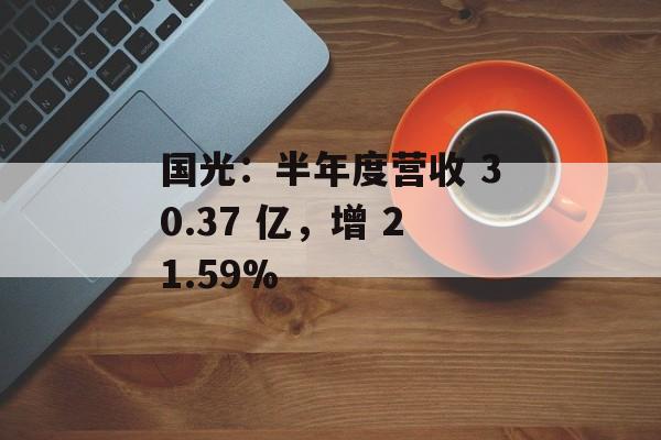 国光:半年度营收 30.37 亿,增 21.59% 国光:半年度营收 30.37 亿,增 21.59%