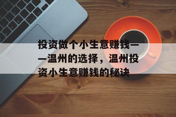 投资做个小生意赚钱——温州的选择,温州投资小生意赚钱的秘诀 投资做个小生意赚钱——温州的选择,温州投资小生意赚钱的秘诀