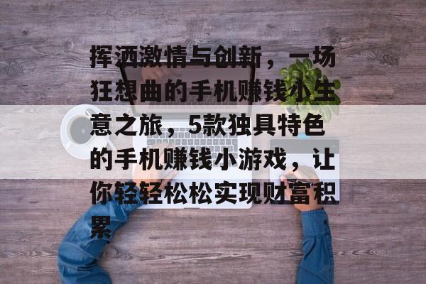 挥洒激情与创新,一场狂想曲的手机赚钱小生意之旅,5款独具特色的手机赚钱小游戏,让你轻轻松松实现财富积累 挥洒激情与创新,一场狂想曲的手机赚钱小生意之旅,5款独具特色的手机赚钱小游戏,让你轻轻松松实现财富积累