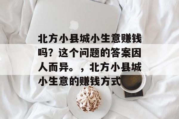 北方小县城小生意赚钱吗?这个问题的答案因人而异。,北方小县城小生意的赚钱方式 北方小县城小生意赚钱吗?这个问题的答案因人而异。,北方小县城小生意的赚钱方式