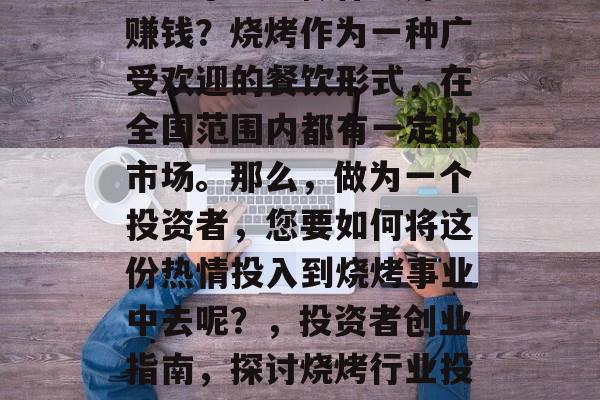 烧烤小生意做什么好呢赚钱？烧烤作为一种广受欢迎的餐饮形式，在全国范围内都有一定的市场。那么，做为一个投资者，您要如何将这份热情投入到烧烤事业中去呢？，投资者创业指南，探讨烧烤行业投资机会与技巧