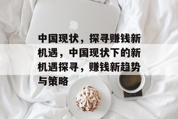 中国现状,探寻赚钱新机遇,中国现状下的新机遇探寻,赚钱新趋势与策略 中国现状,探寻赚钱新机遇,中国现状下的新机遇探寻,赚钱新趋势与策略