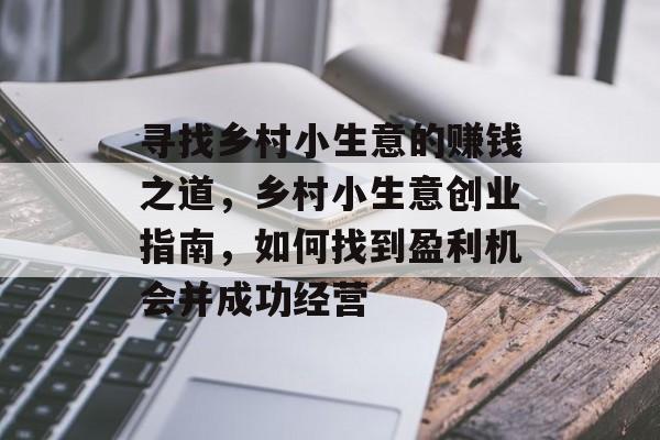 寻找乡村小生意的赚钱之道,乡村小生意创业指南,如何找到盈利机会并成功经营 寻找乡村小生意的赚钱之道,乡村小生意创业指南,如何找到盈利机会并成功经营