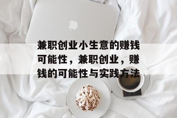 兼职创业小生意的赚钱可能性,兼职创业,赚钱的可能性与实践方法 兼职创业小生意的赚钱可能性,兼职创业,赚钱的可能性与实践方法