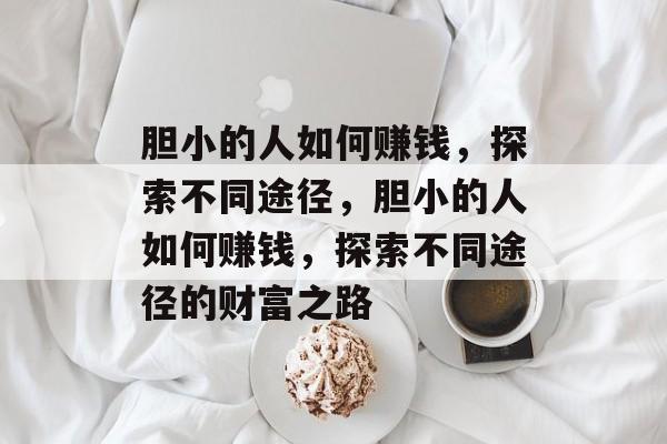 胆小的人如何赚钱,探索不同途径,胆小的人如何赚钱,探索不同途径的财富之路 胆小的人如何赚钱,探索不同途径,胆小的人如何赚钱,探索不同途径的财富之路