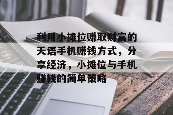 利用小摊位赚取财富的天语手机赚钱方式,分享经济,小摊位与手机赚钱的简单策略 利用小摊位赚取财富的天语手机赚钱方式,分享经济,小摊位与手机赚钱的简单策略