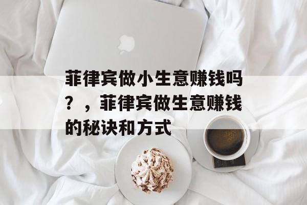 菲律宾做小生意赚钱吗？，菲律宾做生意赚钱的秘诀和方式
