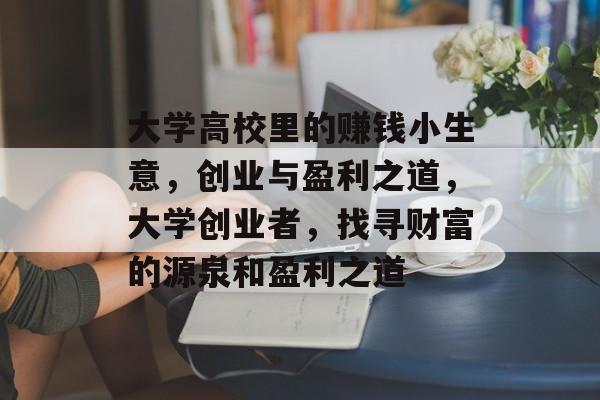 大学高校里的赚钱小生意,创业与盈利之道,大学创业者,找寻财富的源泉和盈利之道 大学高校里的赚钱小生意,创业与盈利之道,大学创业者,找寻财富的源泉和盈利之道