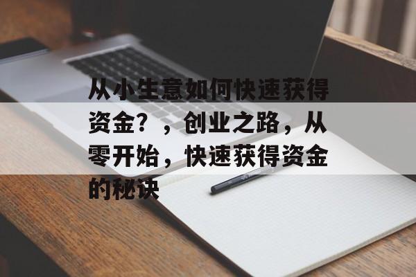 从小生意如何快速获得资金?,创业之路,从零开始,快速获得资金的秘诀 从小生意如何快速获得资金?,创业之路,从零开始,快速获得资金的秘诀