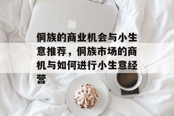 侗族的商业机会与小生意推荐，侗族市场的商机与如何进行小生意经营