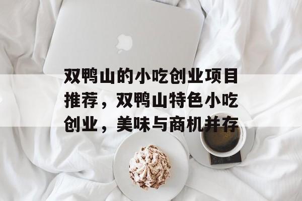 双鸭山的小吃创业项目推荐，双鸭山特色小吃创业，美味与商机并存