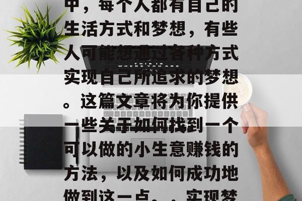 做好一件事,就能赚到钱——在当前这个社会中,每个人都有自己的生活方式和梦想,有些人可能想通过各种方式实现自己所追求的梦想。这篇文章将为你提供一些关于如何找到一个可以做的小生意赚钱的方法,以及如何成功地做到这一点。,实现梦想的小生意,找寻盈利之道 做好一件事,就能赚到钱——在当前这个社会中,每个人都有自己的生活方式和梦想,有些人可能想通过各种方式实现自己所追求的梦想。这篇文章将为你提供一些关于如何找到一个可以做的小生意赚钱的方法,以及如何成功地做到这一点。,实现梦想的小生意,找寻盈利之道