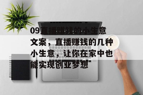 09直播赚钱的小生意文案，直播赚钱的几种小生意，让你在家中也能实现创业梦想