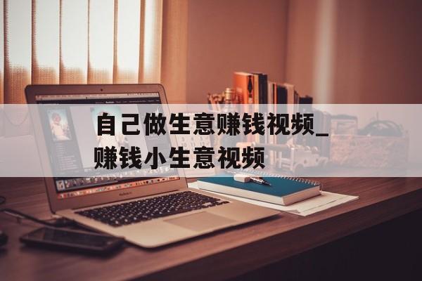 自己做生意赚钱视频_赚钱小生意视频 自己做生意赚钱视频_赚钱小生意视频