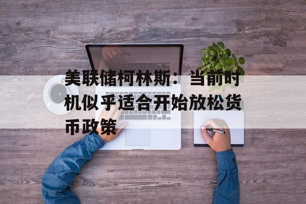 美联储柯林斯：当前时机似乎适合开始放松货币政策