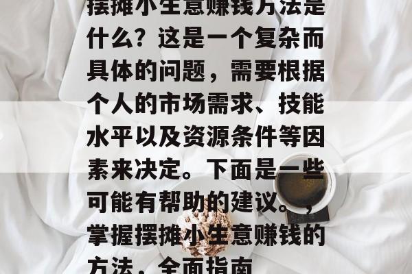 摆摊小生意赚钱方法是什么?这是一个复杂而具体的问题,需要根据个人的市场需求、技能水平以及资源条件等因素来决定。下面是一些可能有帮助的建议。,掌握摆摊小生意赚钱的方法,全面指南 摆摊小生意赚钱方法是什么?这是一个复杂而具体的问题,需要根据个人的市场需求、技能水平以及资源条件等因素来决定。下面是一些可能有帮助的建议。,掌握摆摊小生意赚钱的方法,全面指南