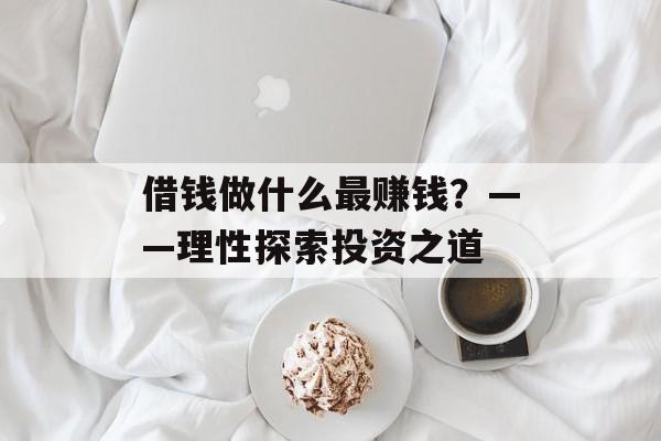 借钱做什么最赚钱?——理性探索投资之道 借钱做什么最赚钱?——理性探索投资之道
