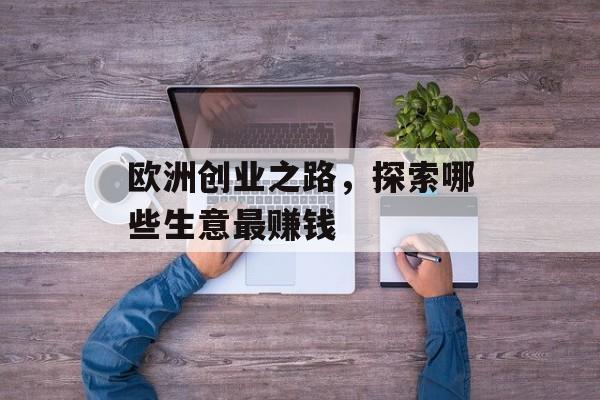欧洲创业之路,探索哪些生意最赚钱 欧洲创业之路,探索哪些生意最赚钱