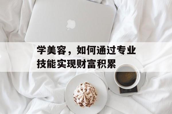 学美容,如何通过专业技能实现财富积累 学美容,如何通过专业技能实现财富积累