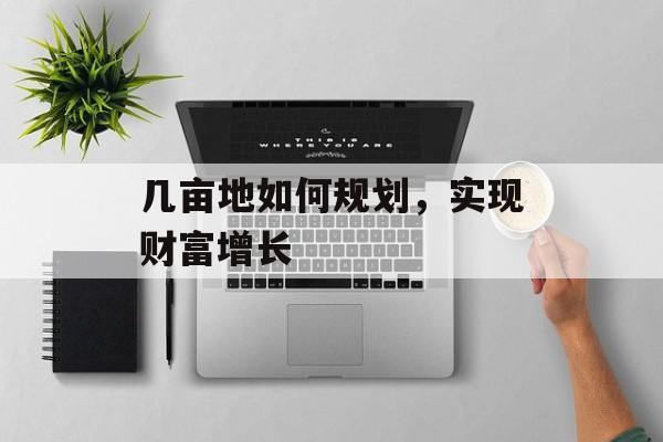 几亩地如何规划,实现财富增长 几亩地如何规划,实现财富增长
