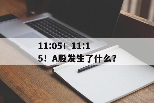 11:05!11:15!A股发生了什么? 11:05!11:15!A股发生了什么?