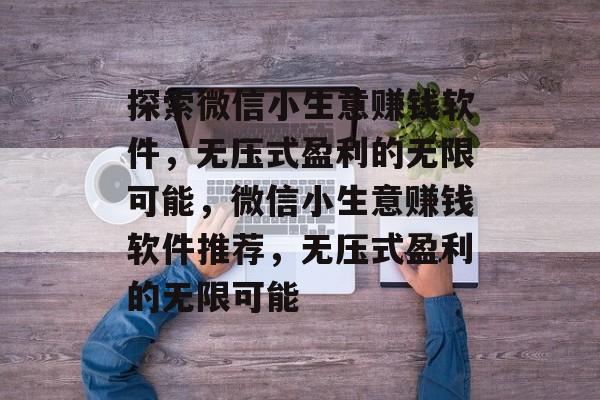 探索微信小生意赚钱软件,无压式盈利的无限可能,微信小生意赚钱软件推荐,无压式盈利的无限可能 探索微信小生意赚钱软件,无压式盈利的无限可能,微信小生意赚钱软件推荐,无压式盈利的无限可能