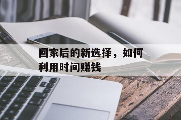 回家后的新选择,如何利用时间赚钱 回家后的新选择,如何利用时间赚钱