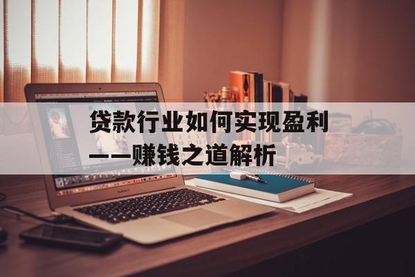 贷款行业如何实现盈利——赚钱之道解析 贷款行业如何实现盈利——赚钱之道解析