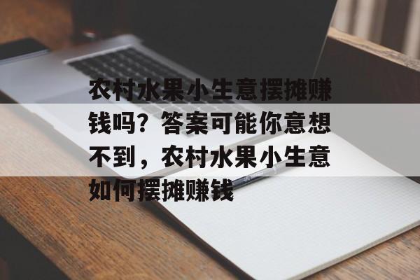 农村水果小生意摆摊赚钱吗?答案可能你意想不到,农村水果小生意如何摆摊赚钱 农村水果小生意摆摊赚钱吗?答案可能你意想不到,农村水果小生意如何摆摊赚钱