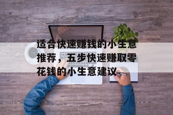 适合快速赚钱的小生意推荐,五步快速赚取零花钱的小生意建议 适合快速赚钱的小生意推荐,五步快速赚取零花钱的小生意建议