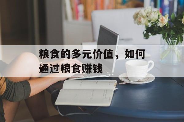 粮食的多元价值，如何通过粮食赚钱