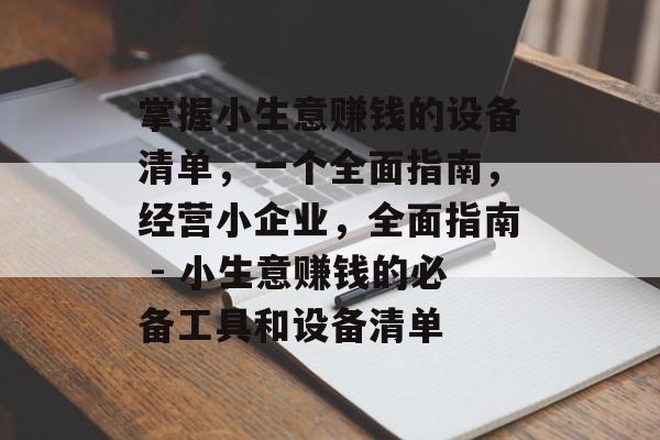 掌握小生意赚钱的设备清单,一个全面指南,经营小企业,全面指南 - 小生意赚钱的必备工具和设备清单 掌握小生意赚钱的设备清单,一个全面指南,经营小企业,全面指南 - 小生意赚钱的必备工具和设备清单