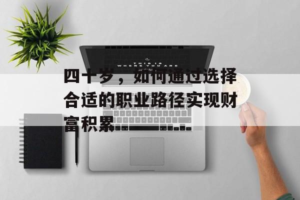 四十岁,如何通过选择合适的职业路径实现财富积累 四十岁,如何通过选择合适的职业路径实现财富积累