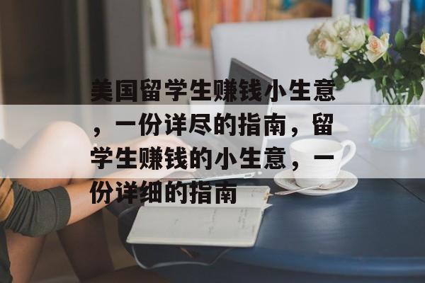 美国留学生赚钱小生意,一份详尽的指南,留学生赚钱的小生意,一份详细的指南 美国留学生赚钱小生意,一份详尽的指南,留学生赚钱的小生意,一份详细的指南