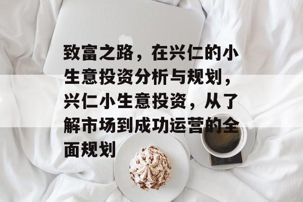 致富之路,在兴仁的小生意投资分析与规划,兴仁小生意投资,从了解市场到成功运营的全面规划 致富之路,在兴仁的小生意投资分析与规划,兴仁小生意投资,从了解市场到成功运营的全面规划
